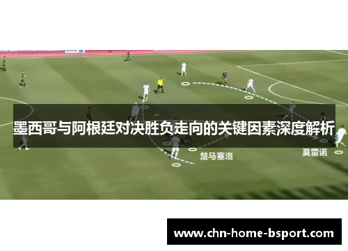 墨西哥与阿根廷对决胜负走向的关键因素深度解析