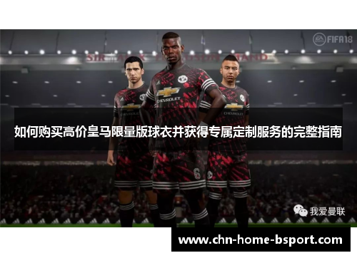 如何购买高价皇马限量版球衣并获得专属定制服务的完整指南