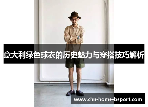 意大利绿色球衣的历史魅力与穿搭技巧解析