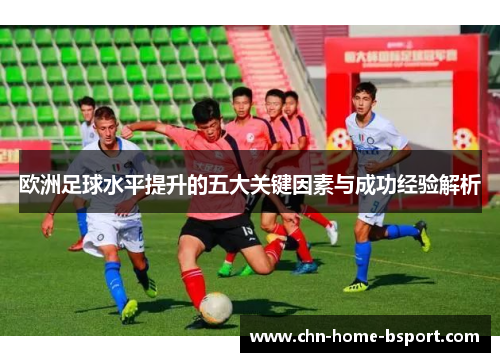 欧洲足球水平提升的五大关键因素与成功经验解析