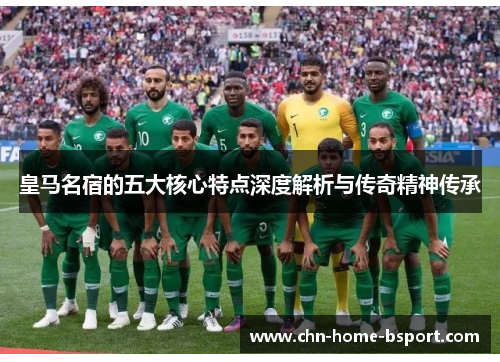 皇马名宿的五大核心特点深度解析与传奇精神传承