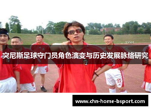 突尼斯足球守门员角色演变与历史发展脉络研究