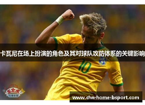 卡瓦尼在场上扮演的角色及其对球队攻防体系的关键影响