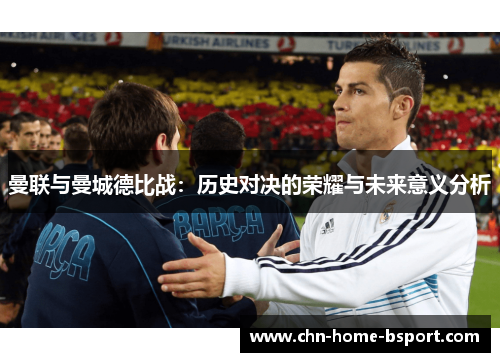 曼联与曼城德比战：历史对决的荣耀与未来意义分析