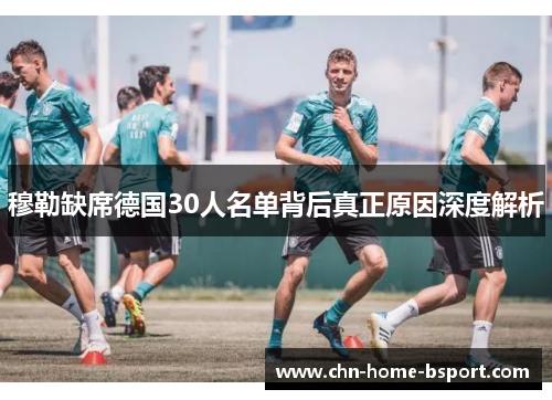 穆勒缺席德国30人名单背后真正原因深度解析