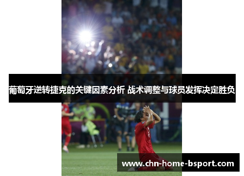葡萄牙逆转捷克的关键因素分析 战术调整与球员发挥决定胜负