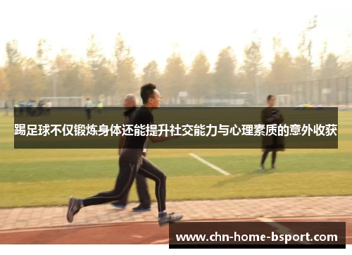 踢足球不仅锻炼身体还能提升社交能力与心理素质的意外收获