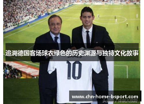 追溯德国客场球衣绿色的历史渊源与独特文化故事