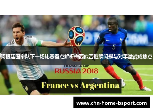 阿根廷国家队下一场比赛看点解析梅西能否继续闪耀与对手激战成焦点