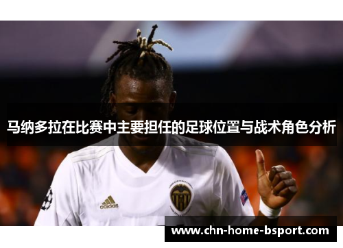 马纳多拉在比赛中主要担任的足球位置与战术角色分析
