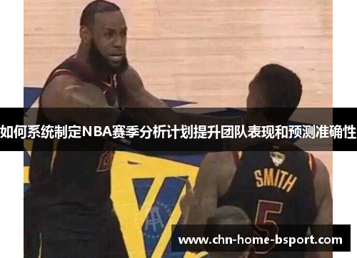 如何系统制定NBA赛季分析计划提升团队表现和预测准确性