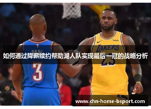 如何通过降薪续约帮助湖人队实现最后一冠的战略分析