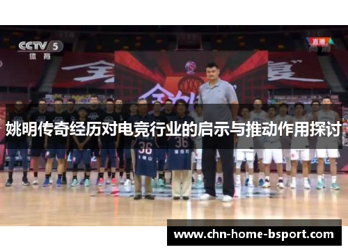 姚明传奇经历对电竞行业的启示与推动作用探讨