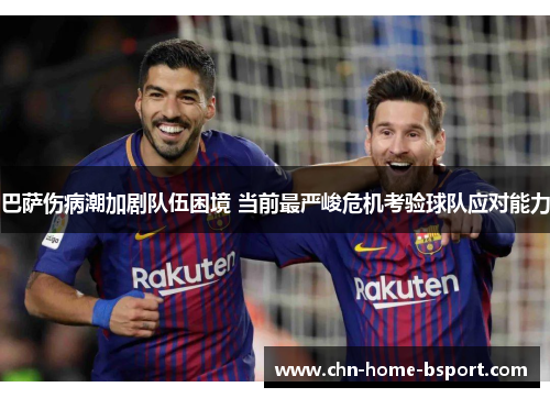 巴萨伤病潮加剧队伍困境 当前最严峻危机考验球队应对能力