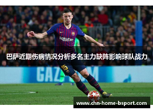 巴萨近期伤病情况分析多名主力缺阵影响球队战力