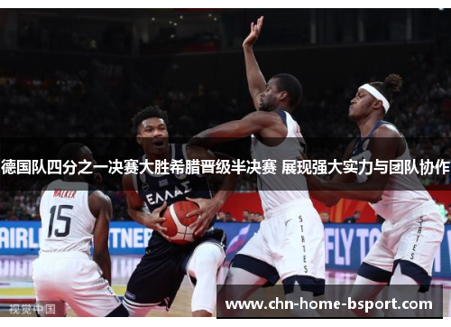 德国队四分之一决赛大胜希腊晋级半决赛 展现强大实力与团队协作