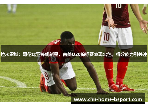 拉米雷斯：哥伦比亚锋线新星，南美U20锦标赛表现出色，得分能力引关注