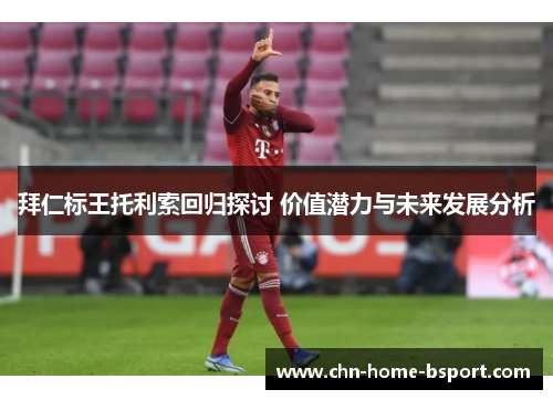 拜仁标王托利索回归探讨 价值潜力与未来发展分析