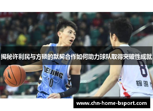 揭秘许利民与方硕的默契合作如何助力球队取得突破性成就