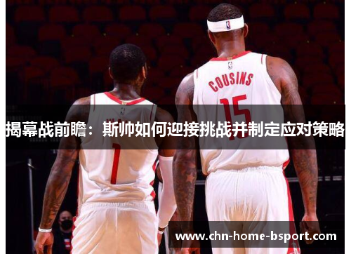 揭幕战前瞻：斯帅如何迎接挑战并制定应对策略