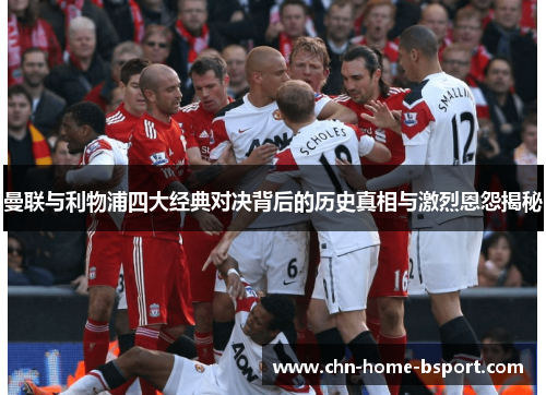 曼联与利物浦四大经典对决背后的历史真相与激烈恩怨揭秘