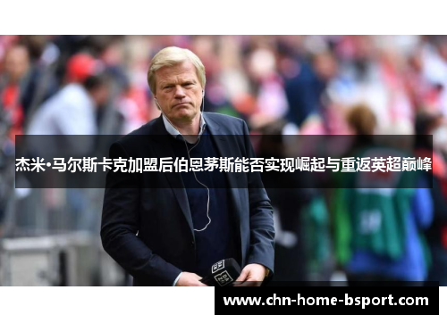 杰米·马尔斯卡克加盟后伯恩茅斯能否实现崛起与重返英超巅峰