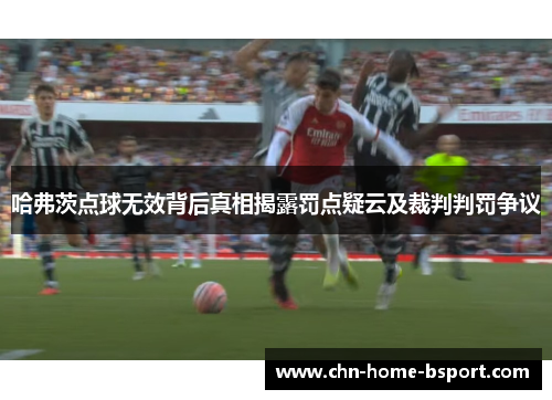 哈弗茨点球无效背后真相揭露罚点疑云及裁判判罚争议