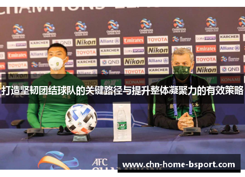 打造坚韧团结球队的关键路径与提升整体凝聚力的有效策略