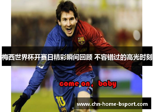 梅西世界杯开赛日精彩瞬间回顾 不容错过的高光时刻