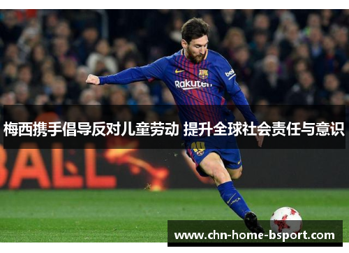 梅西携手倡导反对儿童劳动 提升全球社会责任与意识