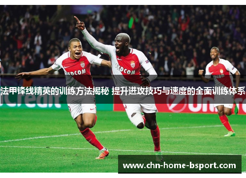法甲锋线精英的训练方法揭秘 提升进攻技巧与速度的全面训练体系