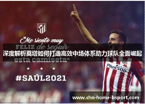 深度解析莫塔如何打造高效中场体系助力球队全面崛起