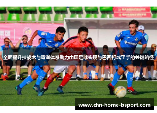 全面提升技战术与青训体系助力中国足球实现与巴西打成平手的关键路径