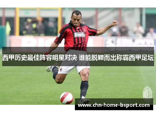 西甲历史最佳阵容明星对决 谁能脱颖而出称霸西甲足坛