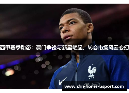 西甲赛季动态：豪门争锋与新星崛起，转会市场风云变幻