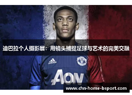 迪巴拉个人摄影展：用镜头捕捉足球与艺术的完美交融