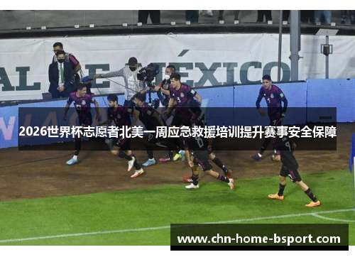2026世界杯志愿者北美一周应急救援培训提升赛事安全保障