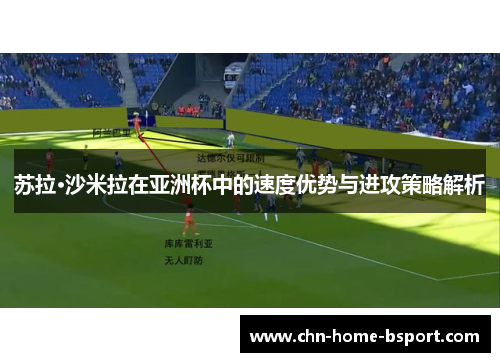 苏拉·沙米拉在亚洲杯中的速度优势与进攻策略解析